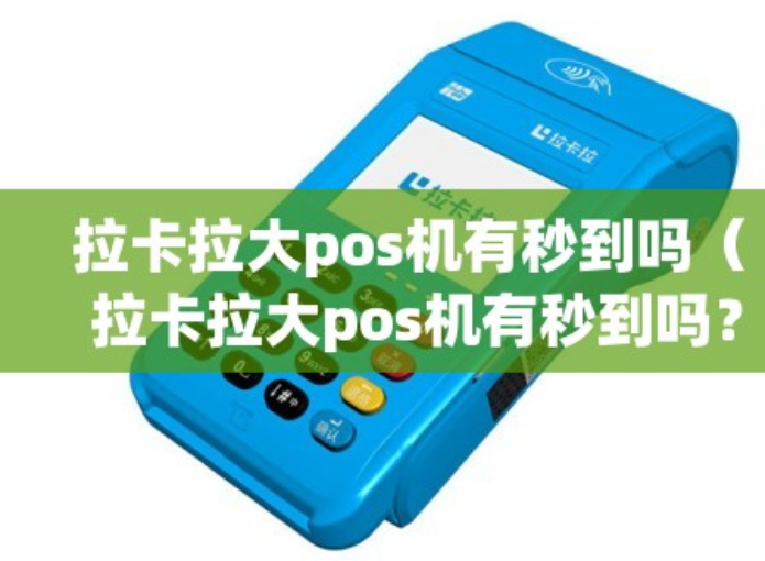 拉卡拉大POS機(jī)是秒到嗎（大POS機(jī)秒到安全嗎）